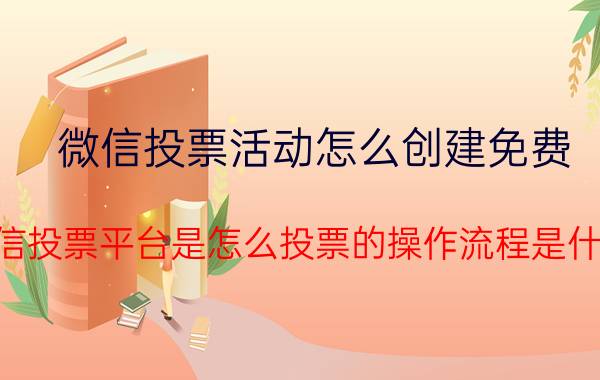 微信投票活动怎么创建免费 微信投票平台是怎么投票的操作流程是什么？